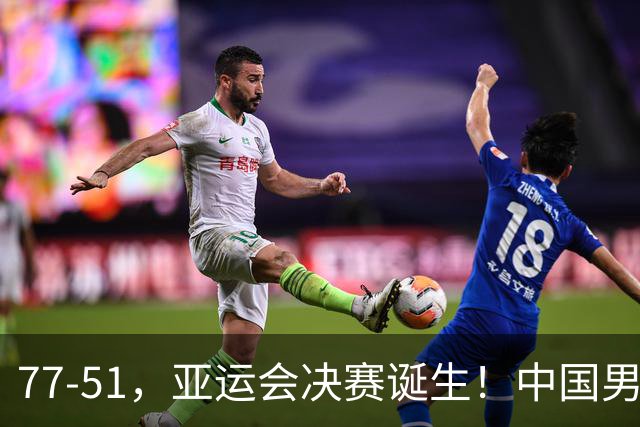 77-51，亚运会决赛诞生！中国男篮争冠劲敌5连胜 西亚豪门被送回家